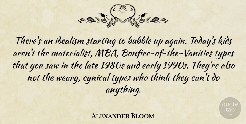 Alexander Bloom Quote About Bubble, Cynical, Early, Idealism, Kids: Theres An Idealism Starting To...