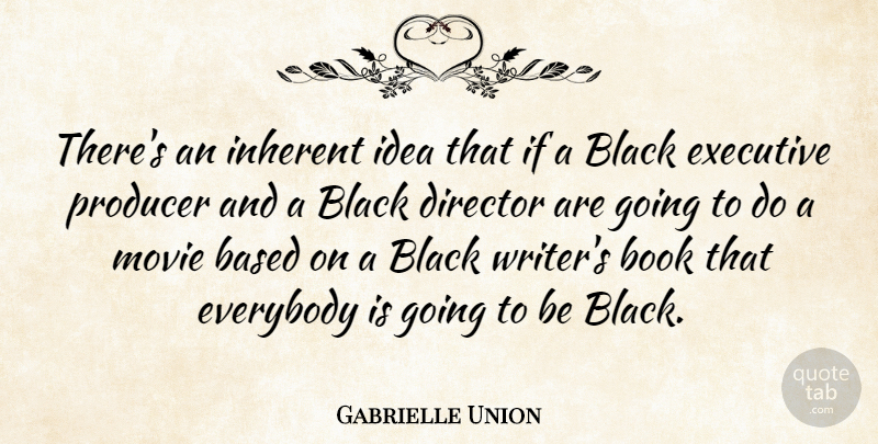 Gabrielle Union Quote About Based, Everybody, Executive, Inherent, Producer: Theres An Inherent Idea That...