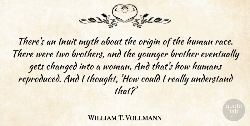 William T. Vollmann Quote About Changed, Eventually, Gets, Human, Humans: Theres An Inuit Myth About...