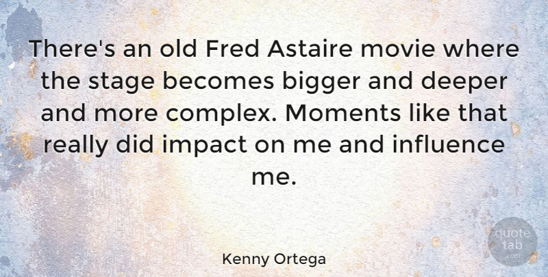 Kenny Ortega Quote About Astaire, Becomes, Bigger, Deeper, Fred: Theres An Old Fred Astaire...