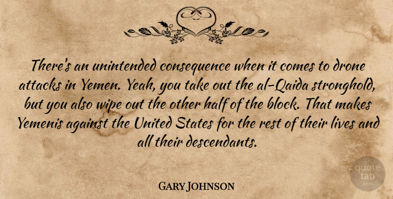 Gary Johnson Quote About Attacks, Lives, States, United, Wipe: Theres An Unintended Consequence When...