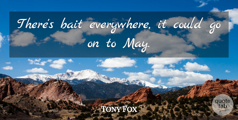 Tony Fox Quote About Bait: Theres Bait Everywhere It Could...