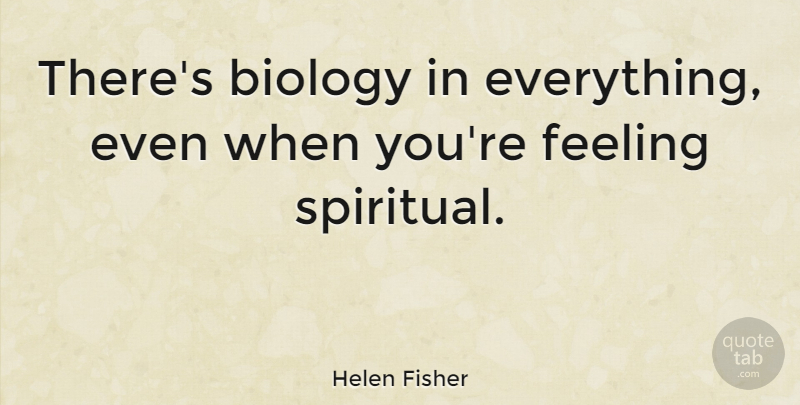 Helen Fisher Quote About Spiritual, Feelings, Biology: Theres Biology In Everything Even...