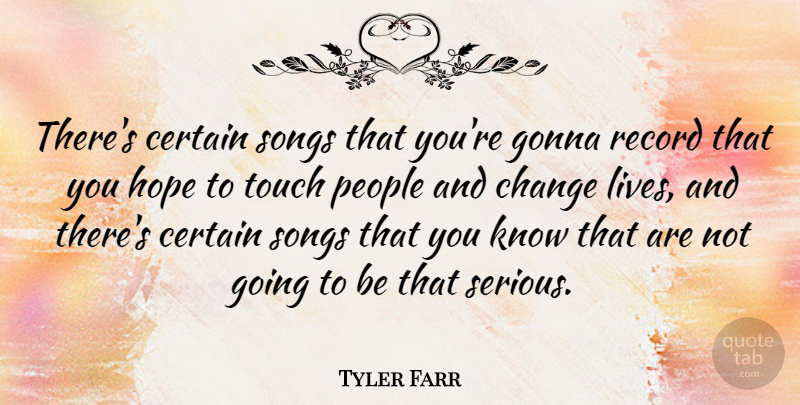 Tyler Farr Quote About Certain, Change, Gonna, Hope, People: Theres Certain Songs That Youre...