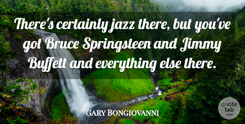 Gary Bongiovanni Quote About Bruce, Certainly, Jazz, Jimmy: Theres Certainly Jazz There But...