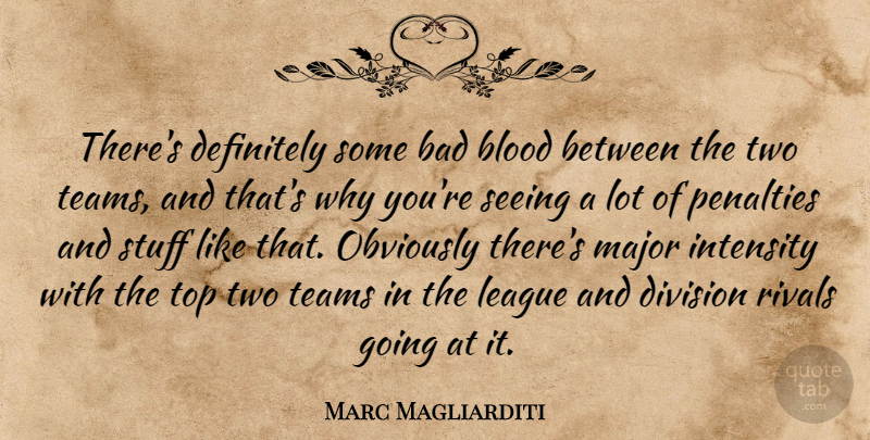 Marc Magliarditi Quote About Bad, Blood, Definitely, Division, Intensity: Theres Definitely Some Bad Blood...