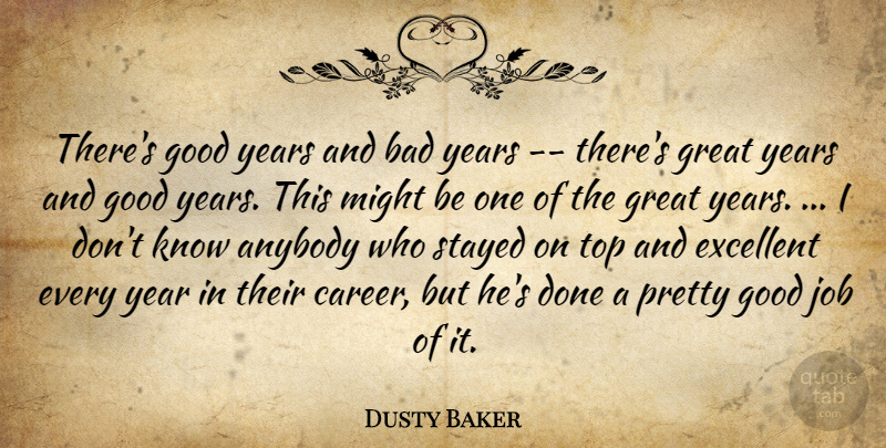 Dusty Baker Quote About Anybody, Bad, Excellent, Good, Great: Theres Good Years And Bad...