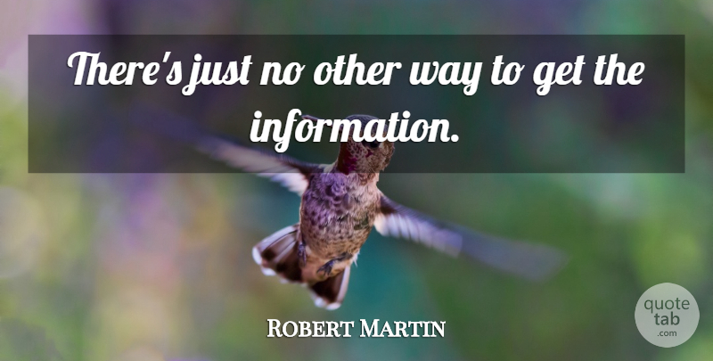 Robert Martin Quote About Information: Theres Just No Other Way...