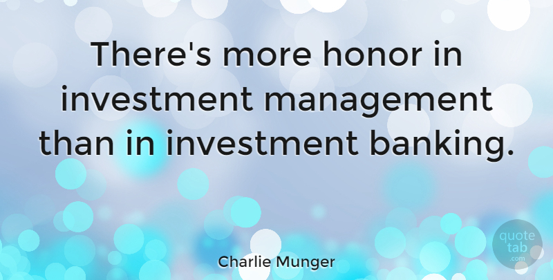 Charlie Munger Quote About Honor, Banking, Management: Theres More Honor In Investment...