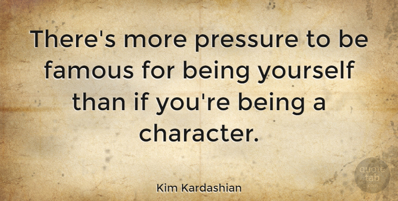 Kim Kardashian Quote About Being Yourself, Character, Pressure: Theres More Pressure To Be...