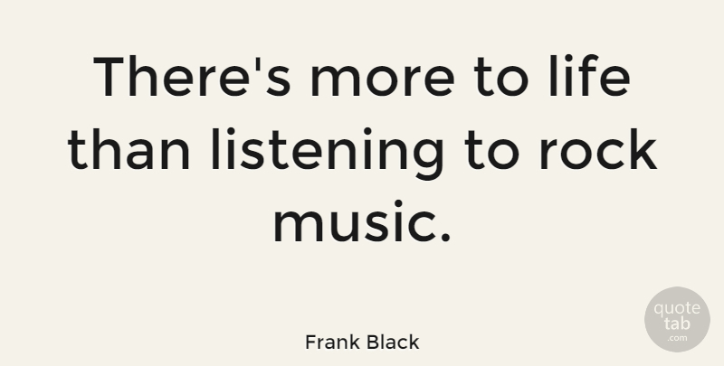 Frank Black Quote About Life, Music, Rock: Theres More To Life Than...