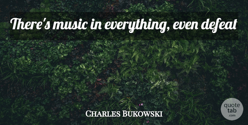 Charles Bukowski Quote About Defeat: Theres Music In Everything Even...