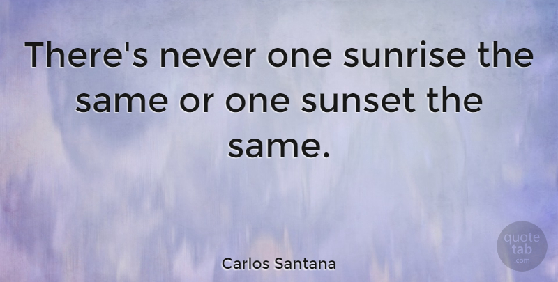 Carlos Santana Quote About Sunset, Sunrise: Theres Never One Sunrise The...