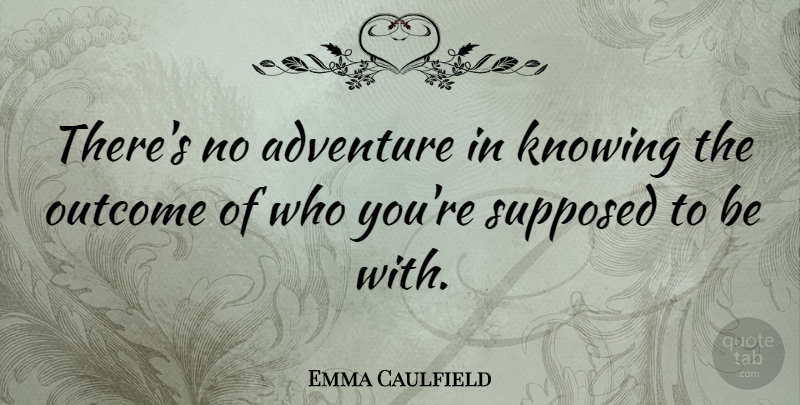 Emma Caulfield Quote About Adventure, Knowing, Outcomes: Theres No Adventure In Knowing...