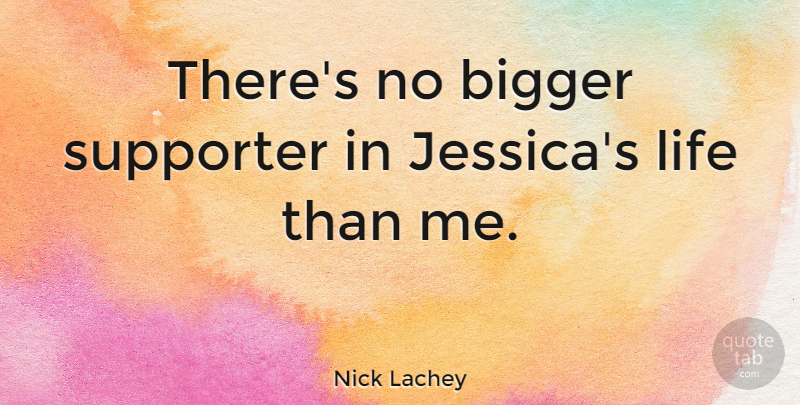 Nick Lachey Quote About Bigger, Life, Supporter: Theres No Bigger Supporter In...