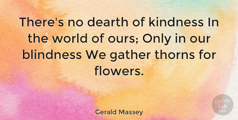 Gerald Massey Quote About Kindness, Flower, World: Theres No Dearth Of Kindness...