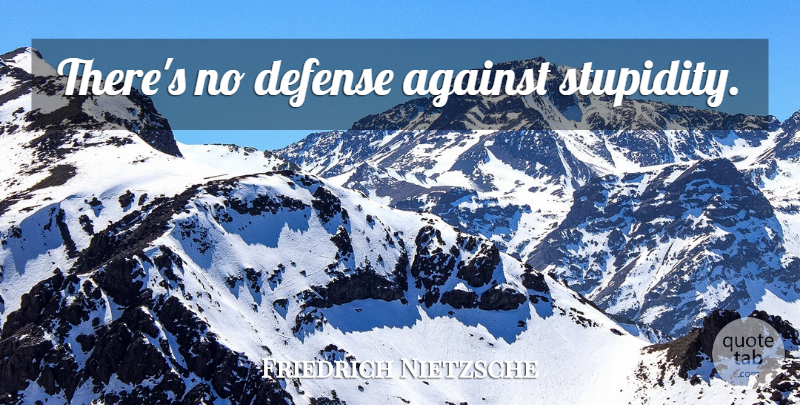 Friedrich Nietzsche Quote About Stupidity, Defense: Theres No Defense Against Stupidity...