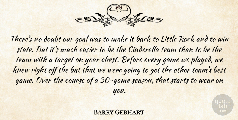 Barry Gebhart Quote About Bat, Best, Cinderella, Course, Doubt: Theres No Doubt Our Goal...