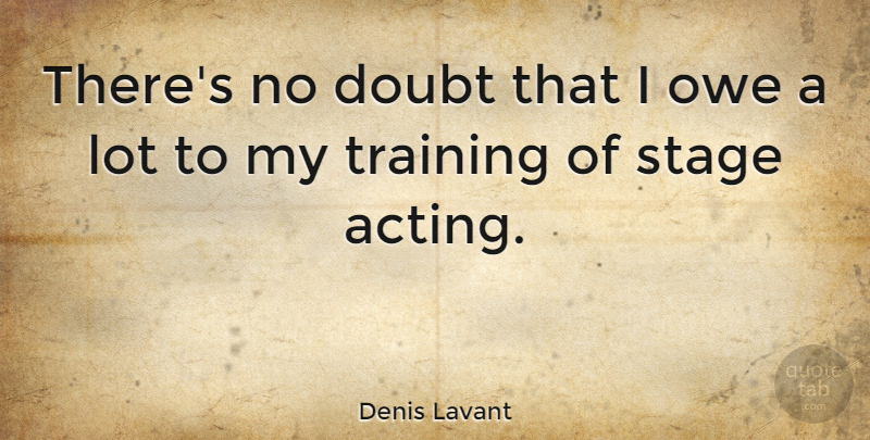 Denis Lavant Quote About Training, Doubt, Acting: Theres No Doubt That I...