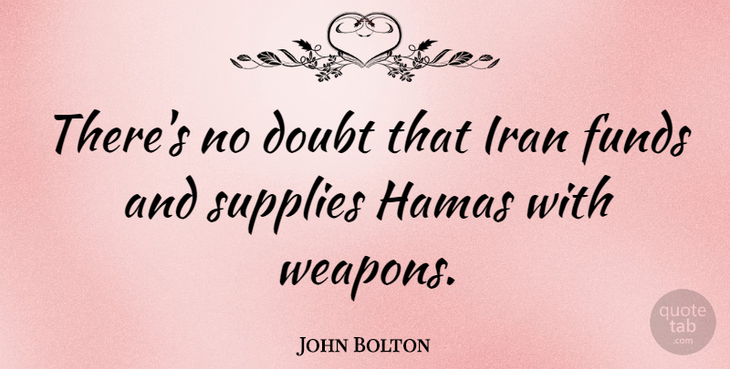 John Bolton Quote About Iran, Doubt, Weapons: Theres No Doubt That Iran...