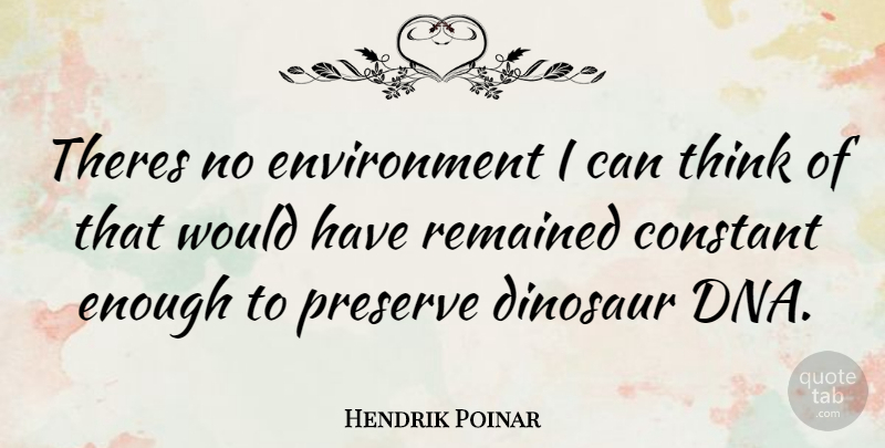 Hendrik Poinar Quote About Thinking, Dna, Dinosaurs: Theres No Environment I Can...