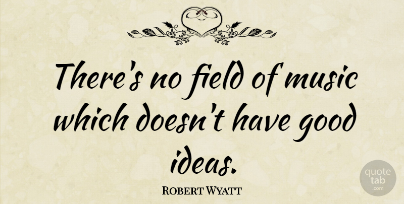 Robert Wyatt Quote About Music, Ideas, Fields: Theres No Field Of Music...