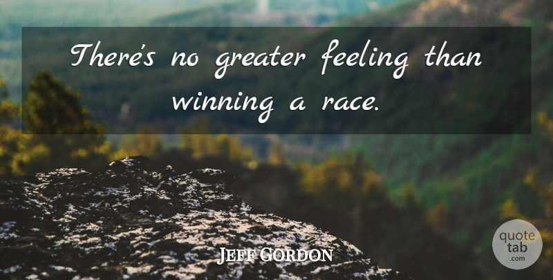 Jeff Gordon Quote About Winning, Race, Feelings: Theres No Greater Feeling Than...