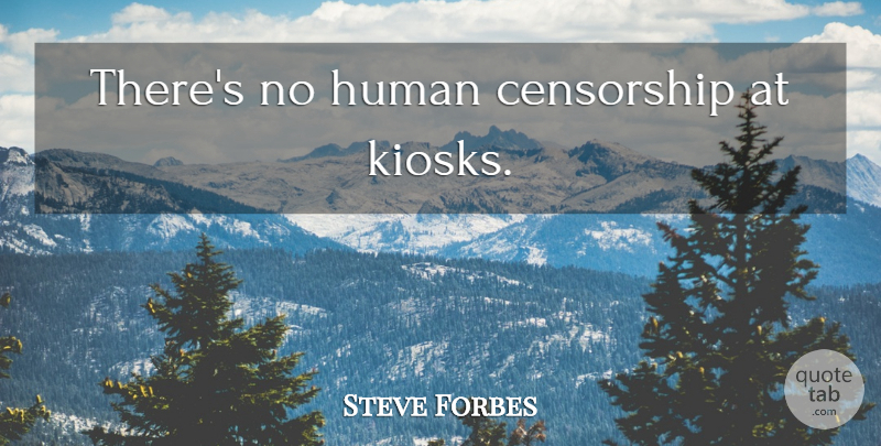 Steve Forbes Quote About Censorship, Humans: Theres No Human Censorship At...