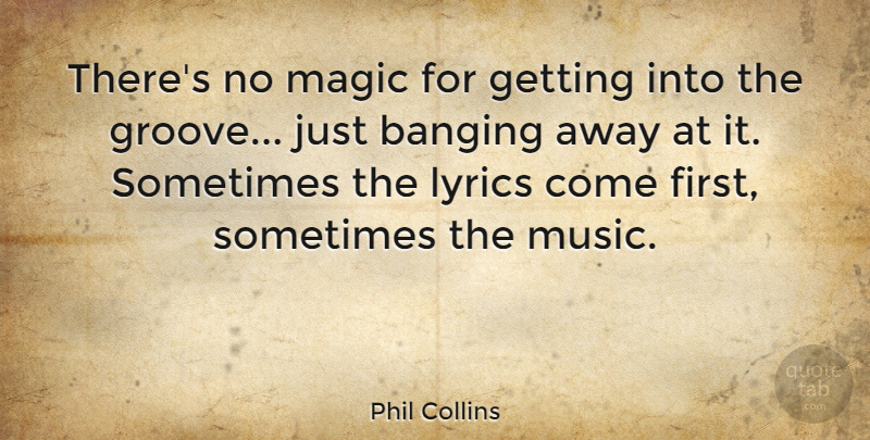 Phil Collins Quote About Magic, Firsts, Sometimes: Theres No Magic For Getting...