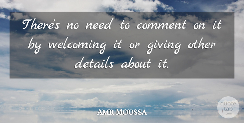 Amr Moussa Quote About Comment, Details, Giving, Welcoming: Theres No Need To Comment...