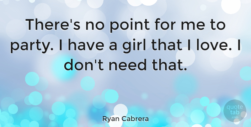 Ryan Cabrera Quote About Girl, Party, Needs: Theres No Point For Me...