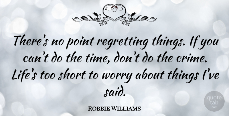 Robbie Williams Quote About Life, Regret, Worry: Theres No Point Regretting Things...