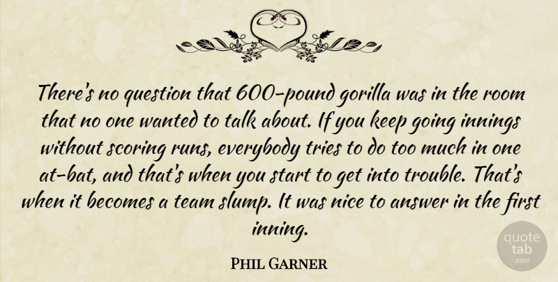 Phil Garner Quote About Answer, Becomes, Everybody, Gorilla, Innings: Theres No Question That 600...