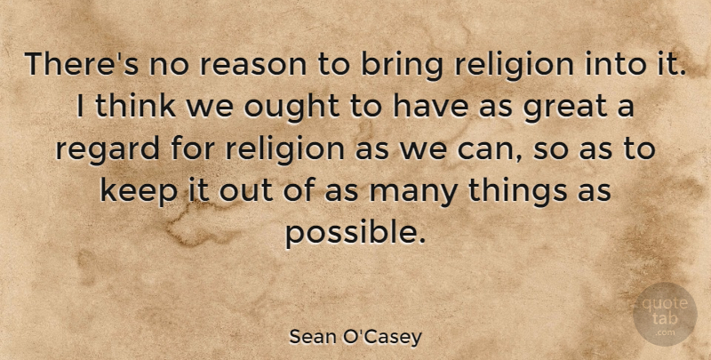 Sean O'Casey Quote About Thinking, Dignity, Reason: Theres No Reason To Bring...
