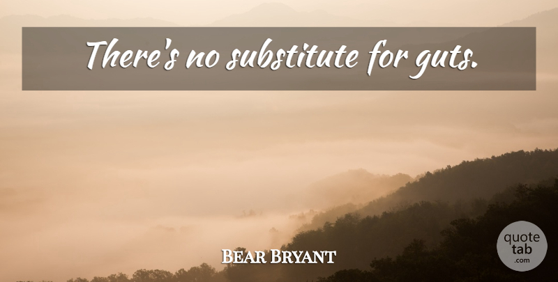 Bear Bryant Quote About Volleyball, Substitutes, Guts: Theres No Substitute For Guts...