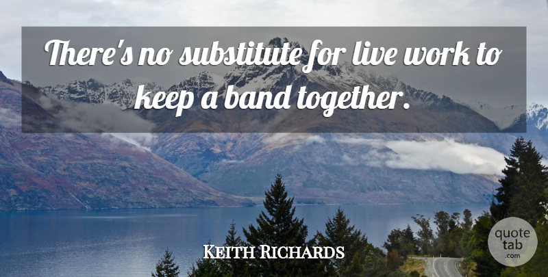 Keith Richards Quote About Together, Band, Substitutes: Theres No Substitute For Live...
