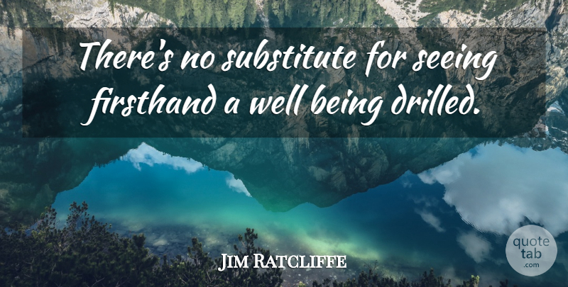 Jim Ratcliffe Quote About undefined: Theres No Substitute For Seeing...