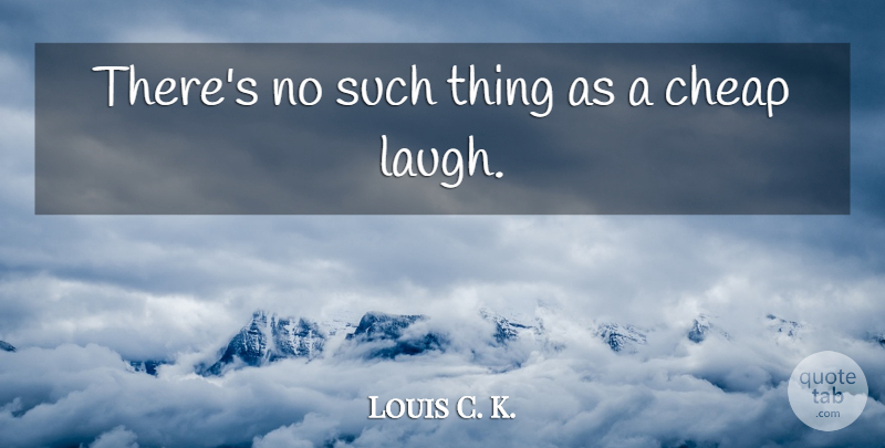 Louis C. K. Quote About Laughing: Theres No Such Thing As...