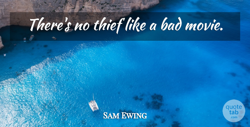 Sam Ewing Quote About Cinema, Thieves, Bad Movies: Theres No Thief Like A...