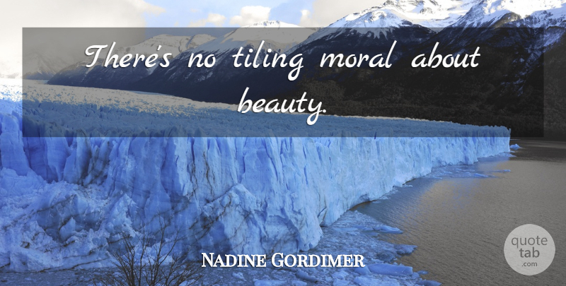 Nadine Gordimer Quote About Beauty, Moral: Theres No Tiling Moral About...