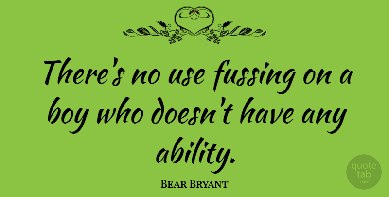 Bear Bryant Quote About Boys, Use, Ability: Theres No Use Fussing On...
