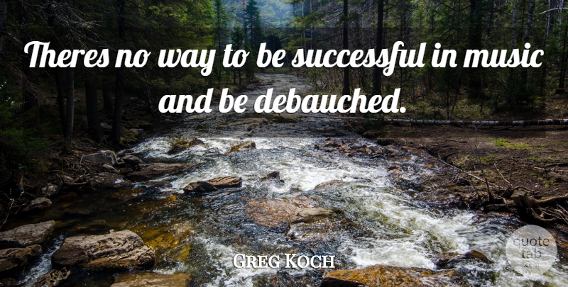Greg Koch Quote About Music, Successful: Theres No Way To Be...