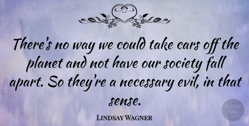 Lindsay Wagner Quote About Fall, Necessary, Planet, Society: Theres No Way We Could...