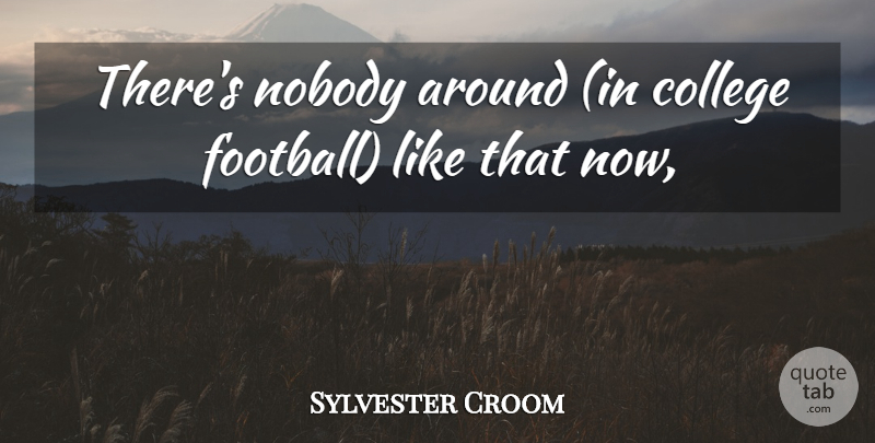 Sylvester Croom Quote About College, Nobody: Theres Nobody Around In College...