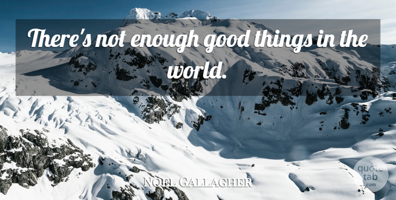 Noel Gallagher Quote About World, Enough, Good Things: Theres Not Enough Good Things...