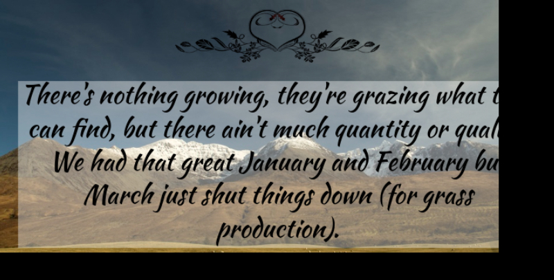 Jim Gates Quote About February, Grass, Great, January, March: Theres Nothing Growing Theyre Grazing...
