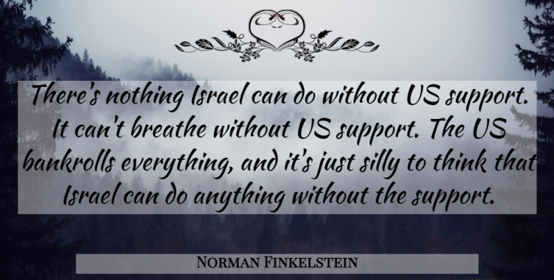 Norman Finkelstein Quote About Silly, Thinking, Israel: Theres Nothing Israel Can Do...