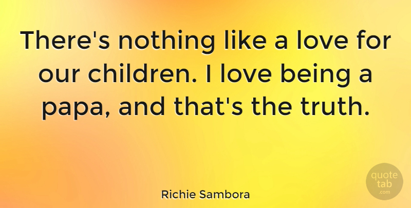 Richie Sambora Quote About Children, Love Is, Papa: Theres Nothing Like A Love...