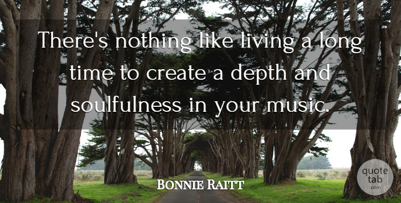 Bonnie Raitt Quote About Long, Depth, Soulfulness: Theres Nothing Like Living A...