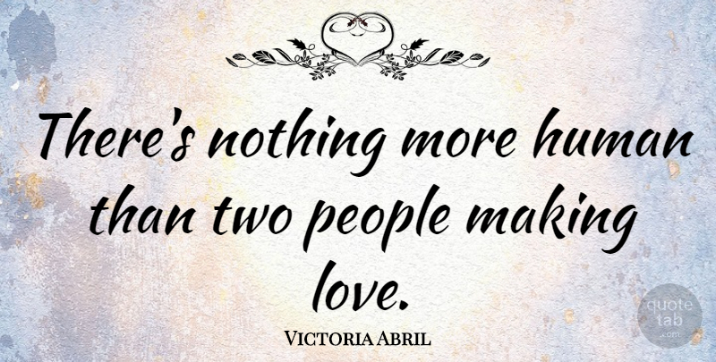 Victoria Abril Quote About Two, People, Making Love: Theres Nothing More Human Than...